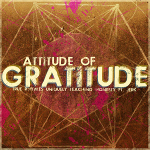 Listen to Attitude of Gratitude (feat. Jerk) song with lyrics from True Rhymes Uniquely Teaching Honesty