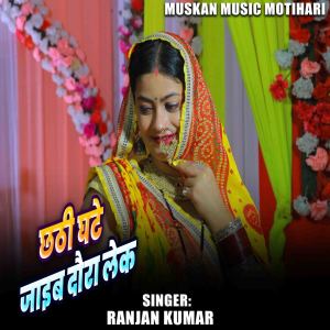 Listen to Chhathi GHate Jaib Daura Leke song with lyrics from Ranjan Kumar