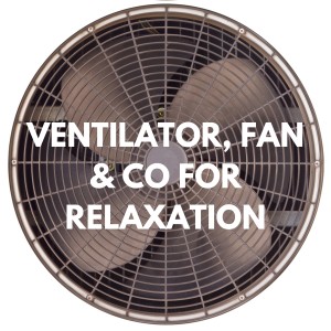 Ventilator, Fan & Co for Relaxation