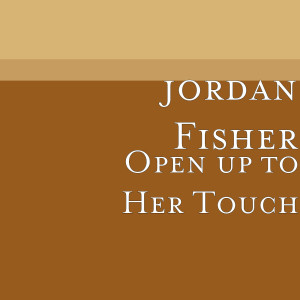 Dengarkan Open up to Her Touch lagu dari Jordan Fisher dengan lirik