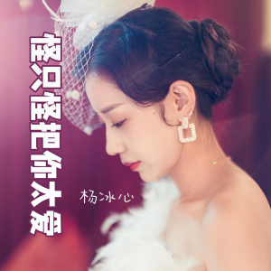 收聽楊冰心的怪只怪我把你太愛 (完整版)歌詞歌曲