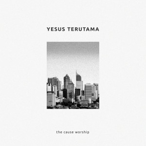 Dengarkan Yesus Terutama lagu dari The Cause Worship dengan lirik