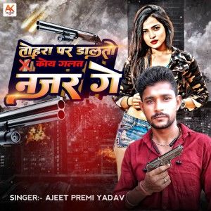 Listen to Tora Par Dalto Koi Galat Nazar Ge song with lyrics from Ajeet Premi Yadav