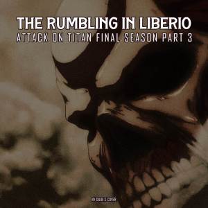The Rumbling in Liberio (From “Attack on Titan Final Season Part 3”)