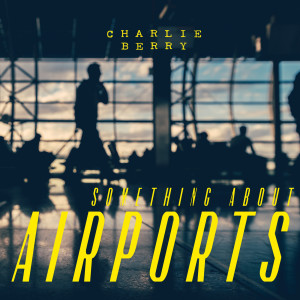 Dengarkan lagu Something About Airports nyanyian Charlie Berry dengan lirik