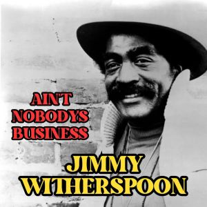 Album Ain't Nobody's Business from Jimmy Witherspoon