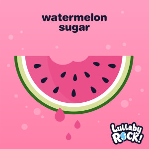 Dengarkan Watermelon Sugar lagu dari Lullaby Rock! dengan lirik