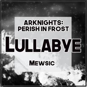 Mewsic的专辑Lullabye (From "Arknights: Perish in Frost") (English)
