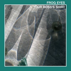 Frog Eyes的專輯Your Boss's Shirt