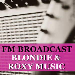 FM Broadcast Blondie & Roxy Music