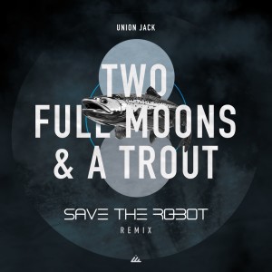 Union Jack的專輯Two Full Moons & a Trout (Save the Robot Remix)