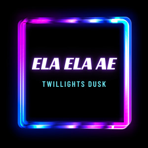 Dengarkan lagu Ela Ela Ae nyanyian Twillights Dusk dengan lirik