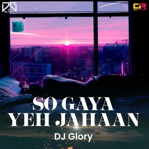 收聽DJ Glory的So Gaya Yeh Jahaan歌詞歌曲