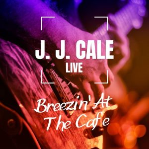 J.J. Cale Live: Breezin' At The Cafe