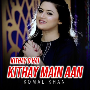 Listen to Kithay O Hai Kithay Main Aan song with lyrics from Komal Khan