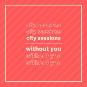 收聽City Sessions的WITHOUT YOU歌詞歌曲