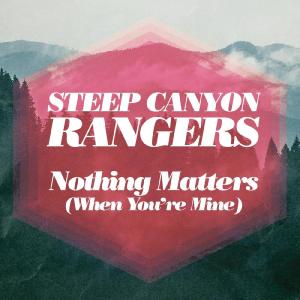 Steep Canyon Rangers的專輯Nothing Matters (When You're Mine)