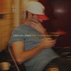 Greylan James的專輯Ain’t Thinkin’ Bout You