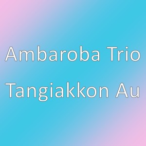 Album Tangiakkon Au oleh Ambaroba Trio