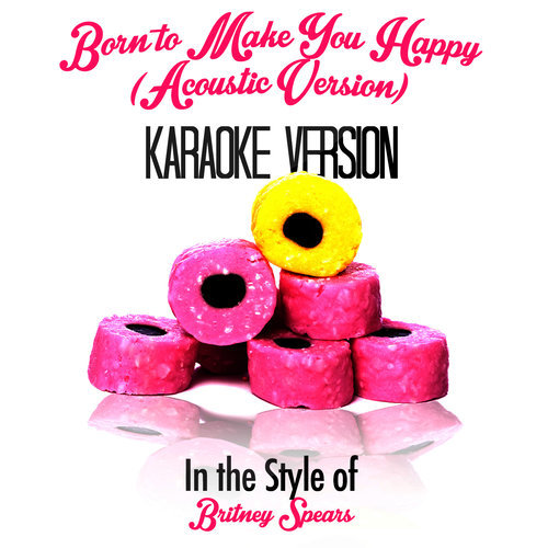 Born to Make You Happy (Acoustic Version) [In the Style of Britney Spears] [Karaoke Version] (Karaoke Version)