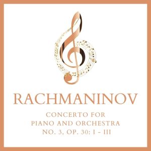 Rachmaninov Concerto For Piano and Orchestra, No. 3, Op. 30: I - III