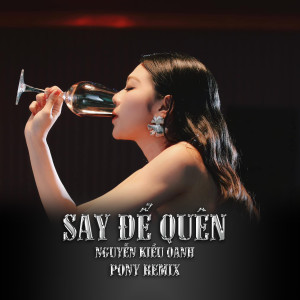 收聽Nguyễn Kiều Oanh的Say Để Quên (Pony Remix)歌詞歌曲