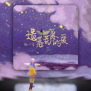Listen to 遗落荒原的爱 (完整版) song with lyrics from 祝一可