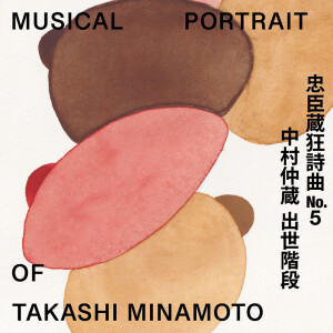 Album Musical Portrait of Takashi Minamoto 04：Chushingura Rhapsody No.5 Nakamura Nakazo - Shusse no Kizahashi from 阿部海太郎