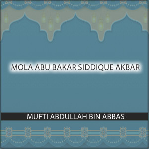 Dengarkan lagu Mola Abu Bakar Siddique Akbar nyanyian Mufti Abdullah Bin Abbas dengan lirik