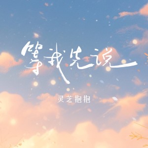 Dengarkan 等我先说 (女版) lagu dari 灵芝抱抱 dengan lirik