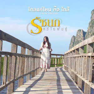 收聽รัชนก ศรีโลพันธุ์的ไกลแค่ไหน คือ ใกล้ (Cover)歌詞歌曲