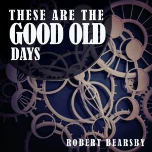 Album These Are the Good Old Days from Robert Bearsby