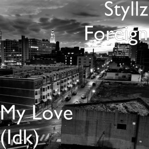 Album My Love (Idk) (Explicit) from Styllz Foreign