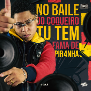 DJ Erik JP的專輯No Baile do Coqueiro - Tu Tem Fama de Pir4Nha (Explicit)