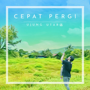 收听Ujung Utara的Cepat Pergi歌词歌曲