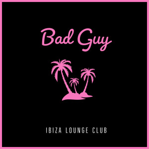 ดาวน์โหลดและฟังเพลง Bad Guy พร้อมเนื้อเพลงจาก Ibiza Lounge Club