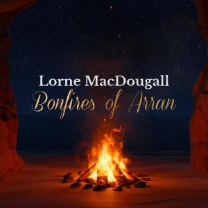 收聽Lorne MacDougall的Bonfires of Arran (feat. Scottish Session Orchestra, Melanie Pappenheim & Gus Sicard) (Radio Edit)歌詞歌曲