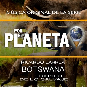 อัลบัม Por El Planeta - Botswana El Triunfo De Lo Salvaje (Music from the Original Tv Series) ศิลปิน Ricardo Larrea