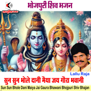Listen to Sun Sun Bhole Dani Maiya Jai Gaura Bhawani Bhojpuri Shiv Bhajan song with lyrics from Lallu Raja