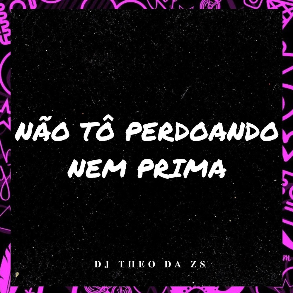 Não Tô Perdoando Nem Prima (Explicit)