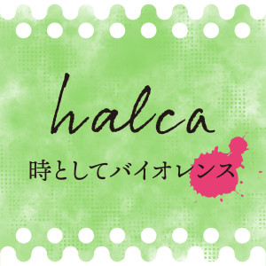 halca的專輯Tokitoshite Violence