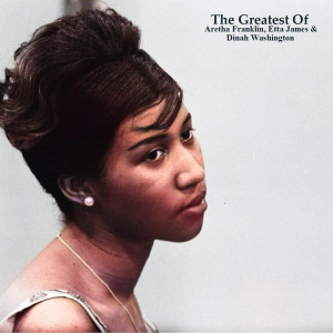 อัลบัม The Greatest Of Aretha Franklin, Etta James & Dinah Washington (All Tracks Remastered) ศิลปิน Aretha Franklin
