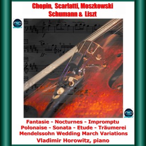 Chopin, Scarlatti, Moszkowski, Schumann & Liszt: Fantasie - Nocturnes - Impromptu - Polonaise - Sonata - Etude - Träumerei - Mendelssohn Wedding March Variations dari Vladimir Horowitz