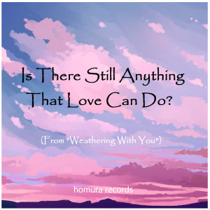 Dengarkan Is There Still Anything That Love Can Do? (From "Weathering With You") lagu dari Homura Records dengan lirik