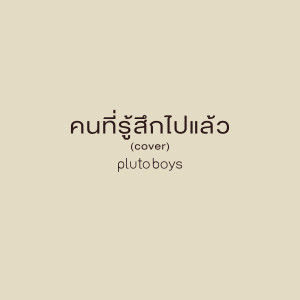 ดาวน์โหลดและฟังเพลง คนที่รู้สึกไปแล้ว (Cover) พร้อมเนื้อเพลงจาก pluto boys