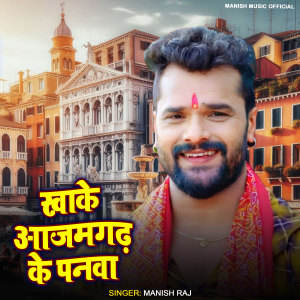 Listen to Khake Azamgadh Ke Panwa song with lyrics from Manish Raj