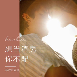 Listen to 想当渣男你不配 (伴奏) song with lyrics from 9420孟浩
