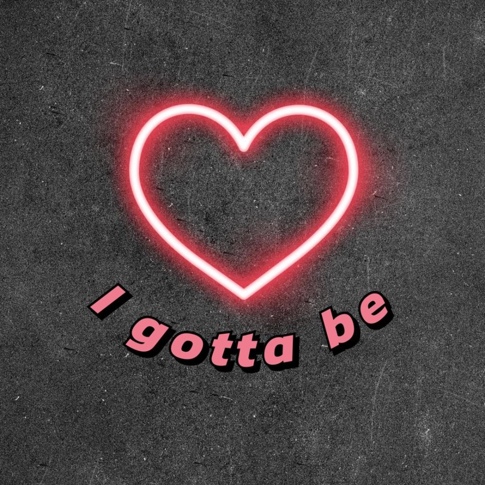 I gotta be