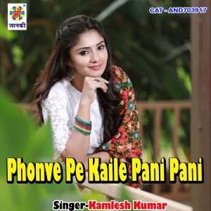 Listen to Phonve Pe Kaile Pani Pani song with lyrics from Kamlesh Kumar
