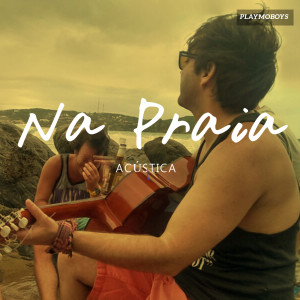 Dengarkan lagu Na praia (Acústica) nyanyian Playmoboys dengan lirik